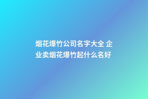 烟花爆竹公司名字大全 企业卖烟花爆竹起什么名好-第1张-公司起名-玄机派